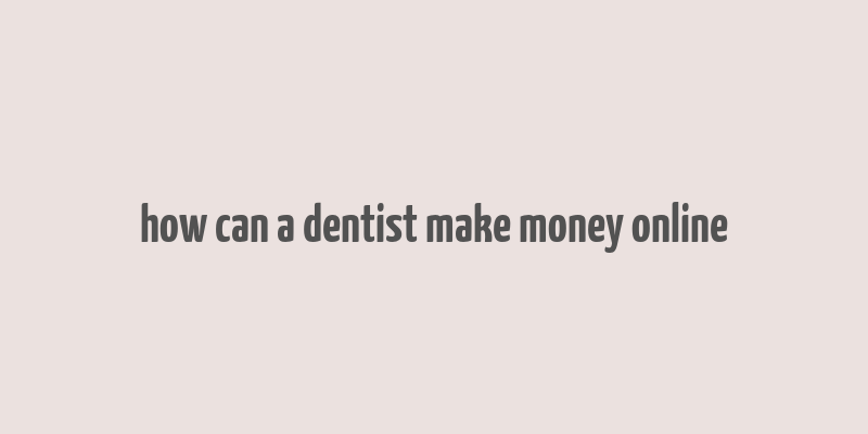 how can a dentist make money online