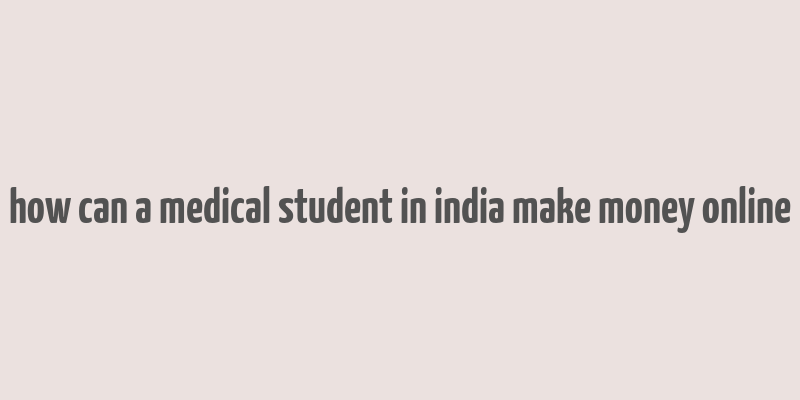 how can a medical student in india make money online