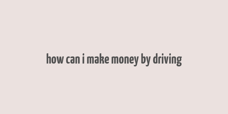 how can i make money by driving