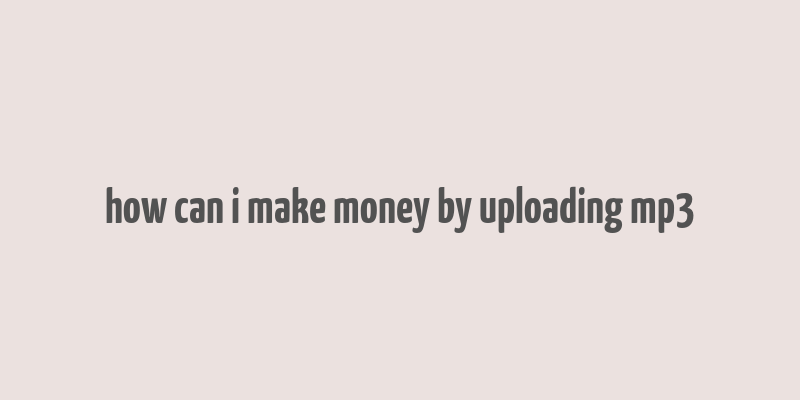 how can i make money by uploading mp3