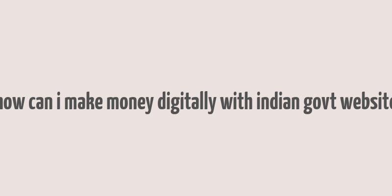 how can i make money digitally with indian govt website