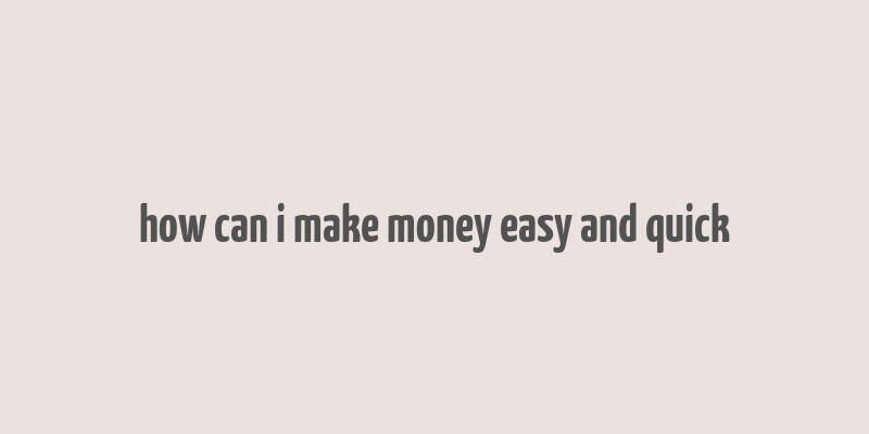 how can i make money easy and quick