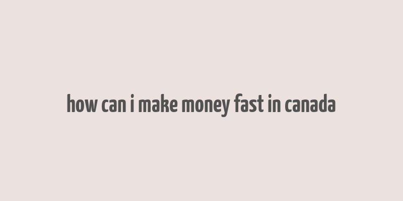 how can i make money fast in canada