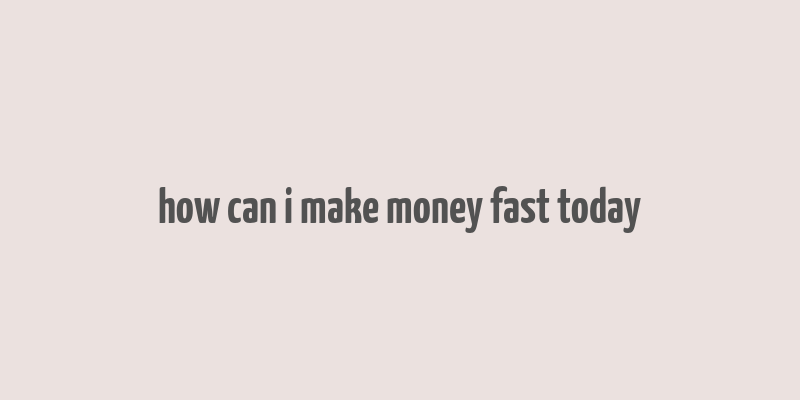 how can i make money fast today