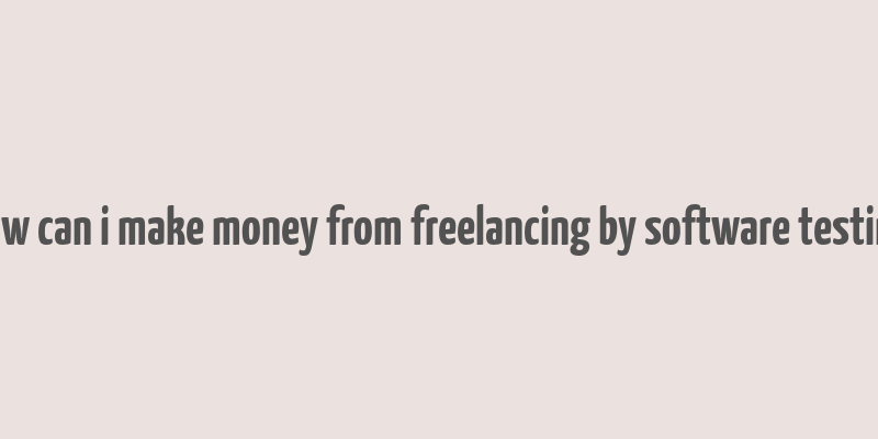 how can i make money from freelancing by software testing