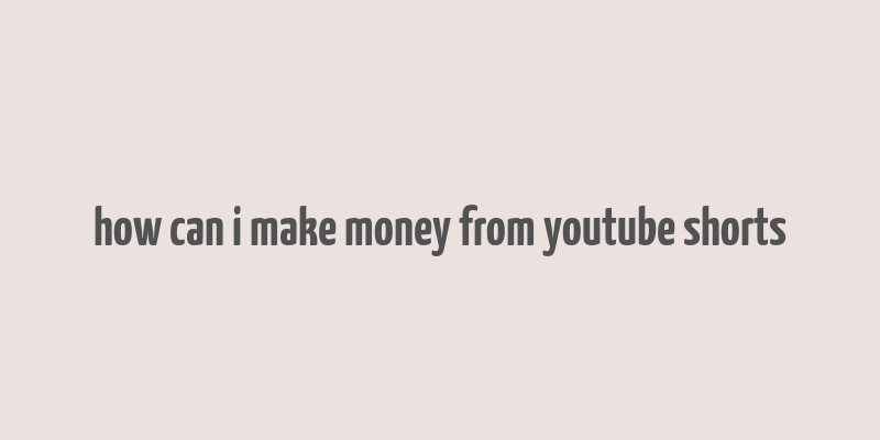 how can i make money from youtube shorts