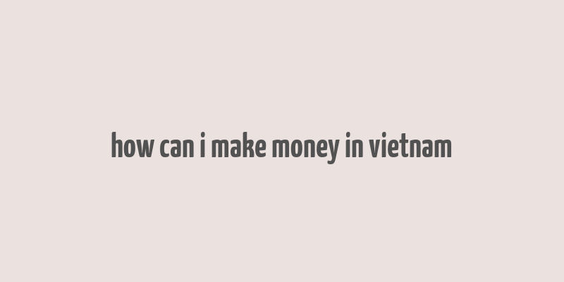 how can i make money in vietnam