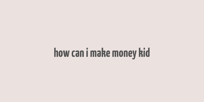 how can i make money kid