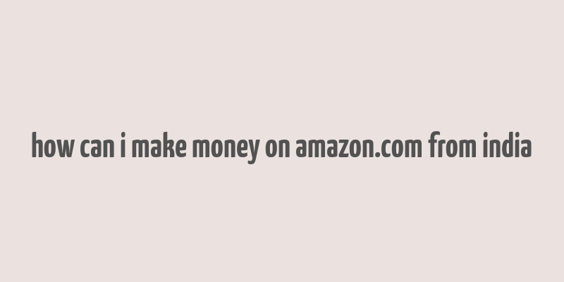 how can i make money on amazon.com from india