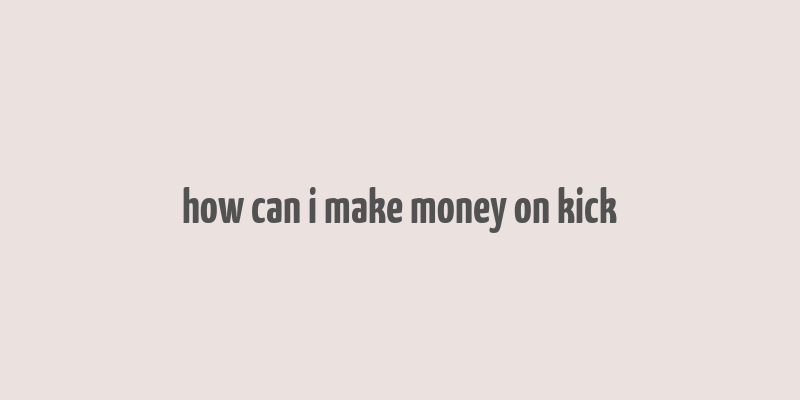 how can i make money on kick