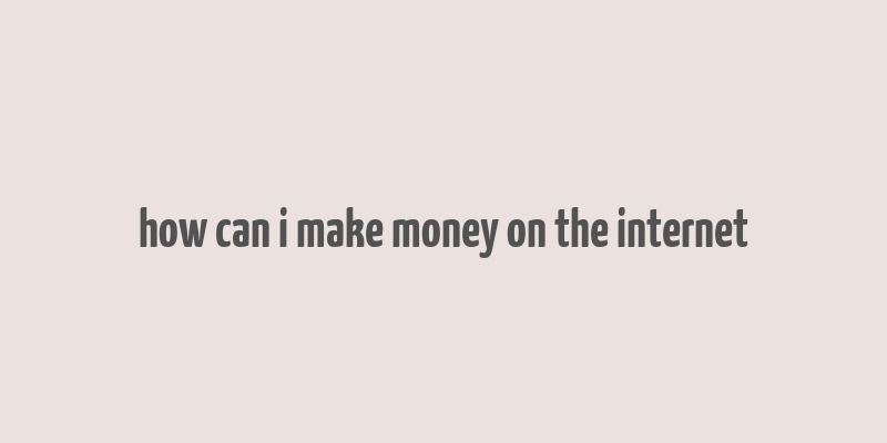 how can i make money on the internet