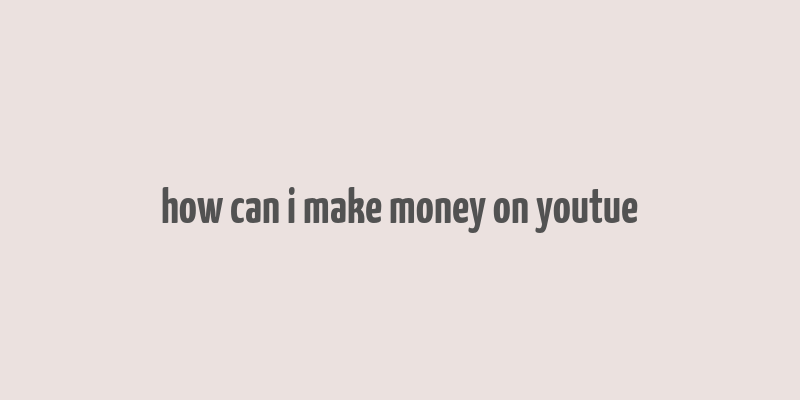 how can i make money on youtue