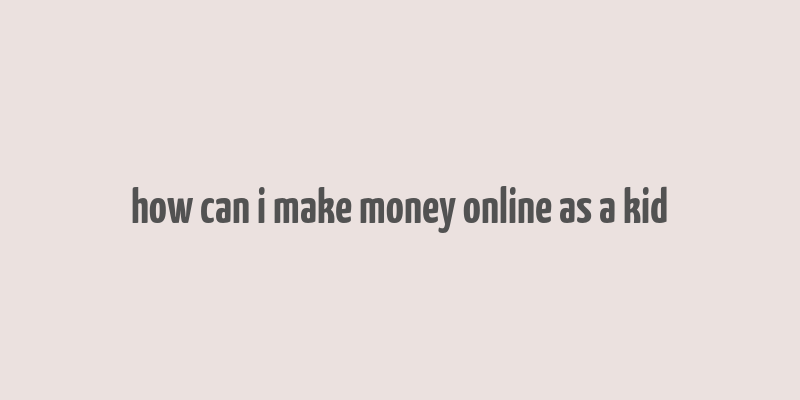 how can i make money online as a kid