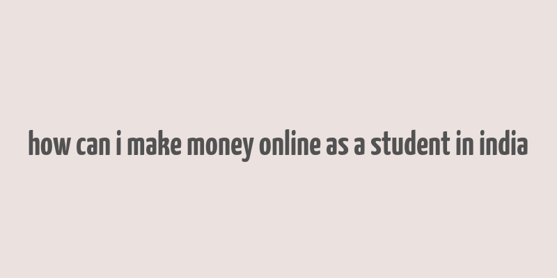 how can i make money online as a student in india