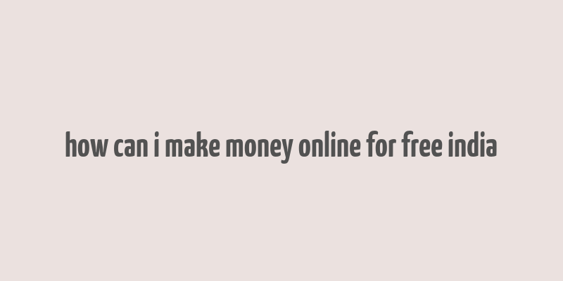 how can i make money online for free india