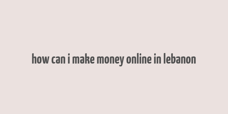 how can i make money online in lebanon