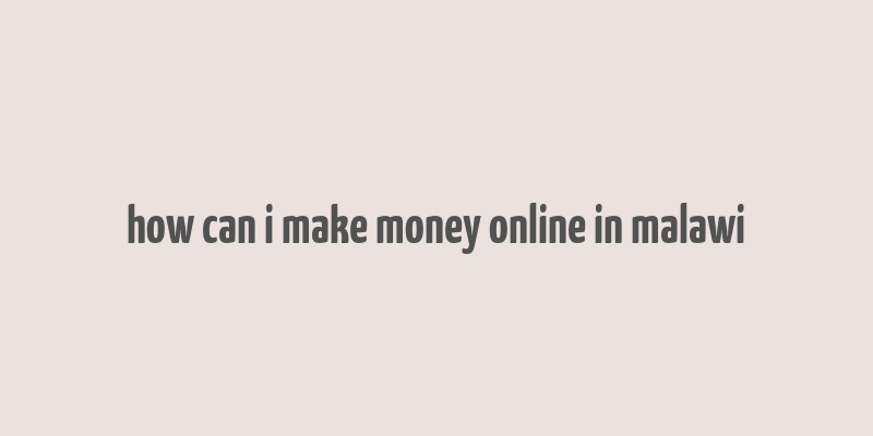 how can i make money online in malawi