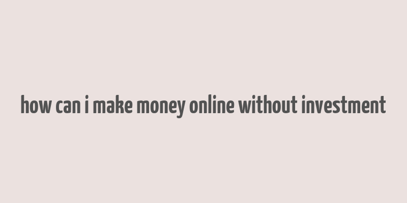 how can i make money online without investment