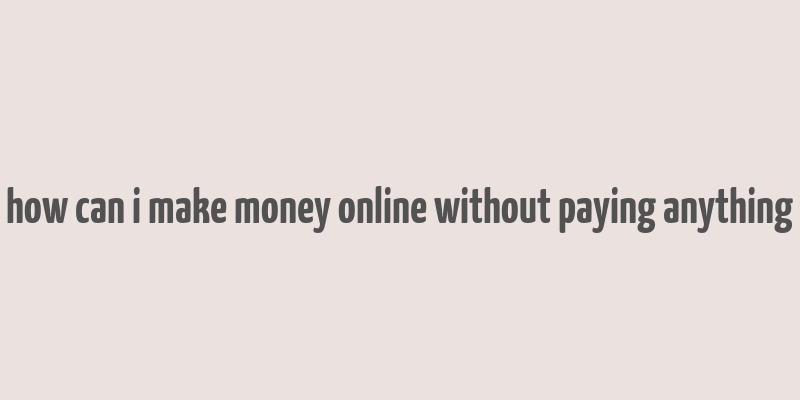 how can i make money online without paying anything