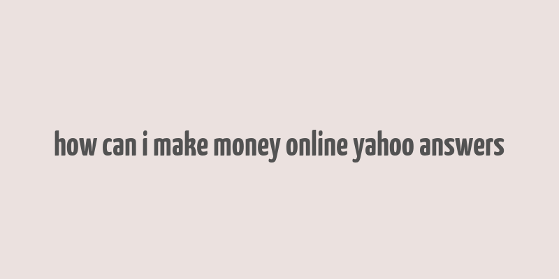 how can i make money online yahoo answers