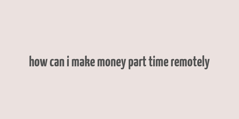 how can i make money part time remotely