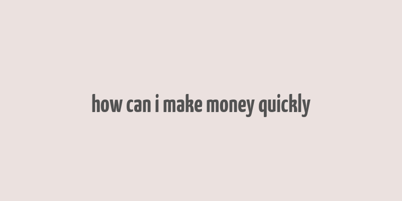 how can i make money quickly