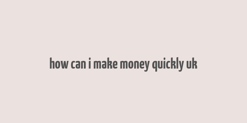 how can i make money quickly uk