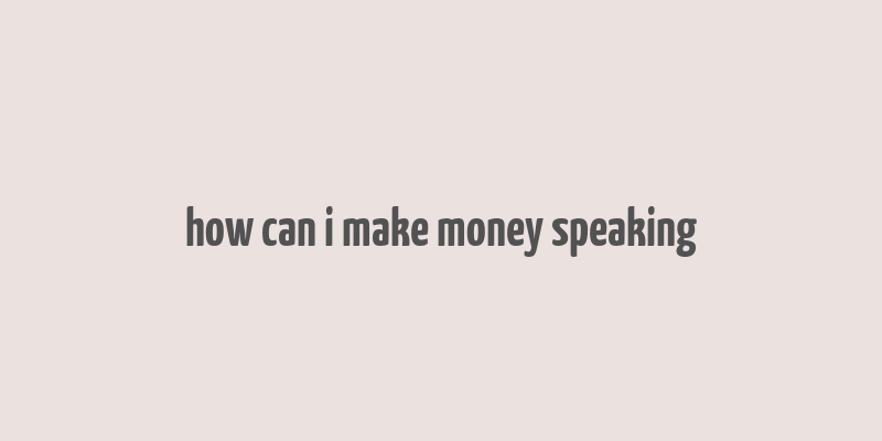 how can i make money speaking