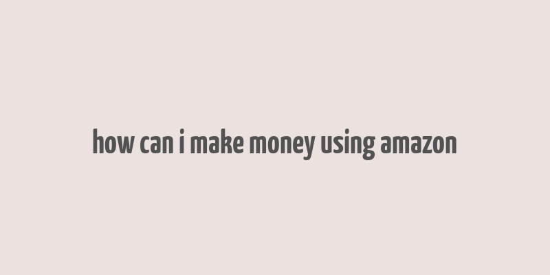 how can i make money using amazon