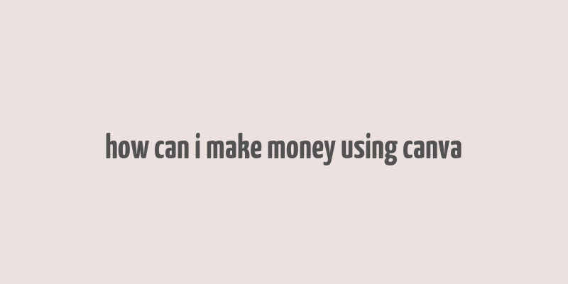 how can i make money using canva