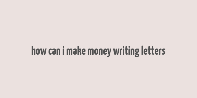 how can i make money writing letters