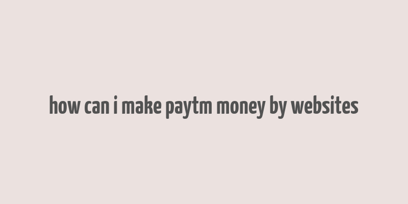 how can i make paytm money by websites