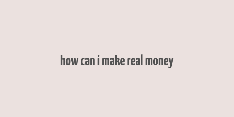 how can i make real money