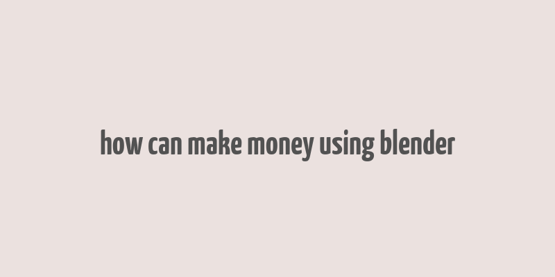 how can make money using blender