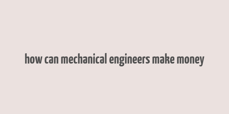 how can mechanical engineers make money