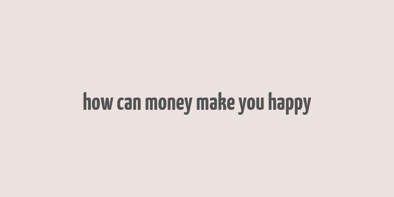 how can money make you happy