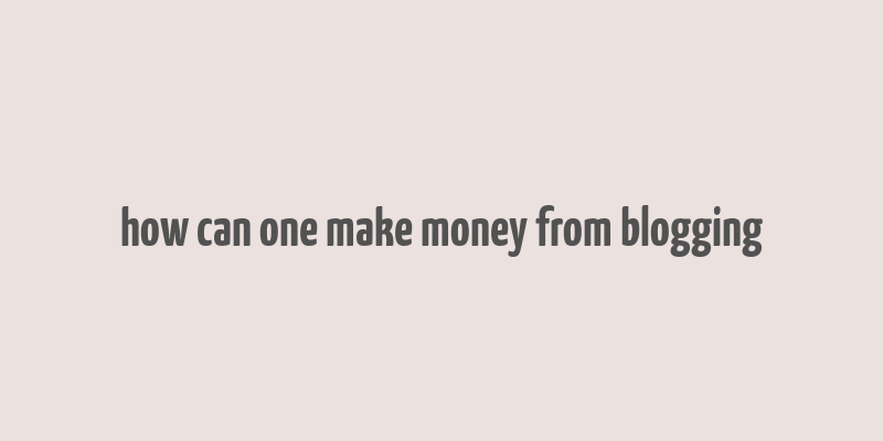 how can one make money from blogging