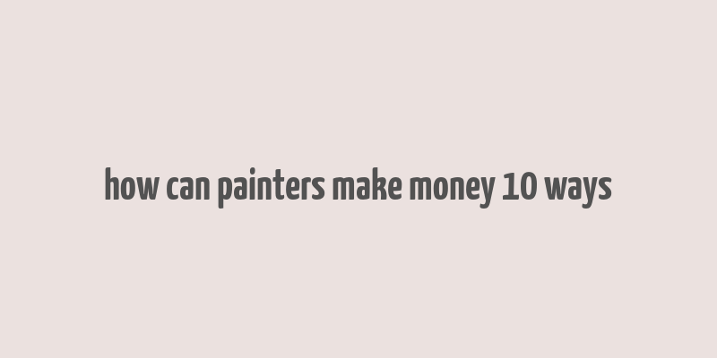 how can painters make money 10 ways