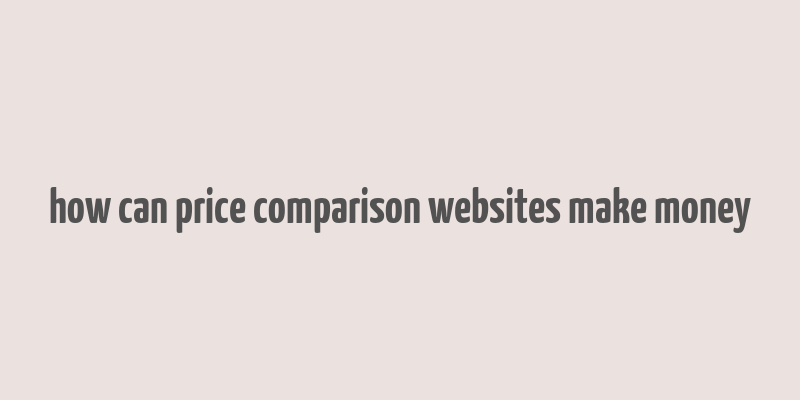 how can price comparison websites make money