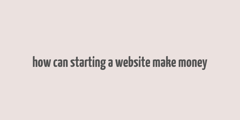 how can starting a website make money