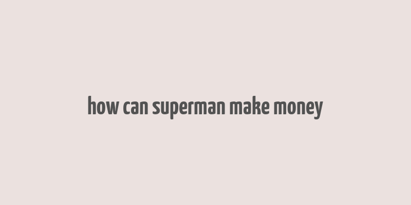 how can superman make money