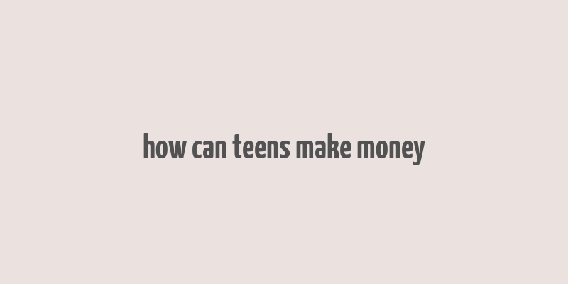 how can teens make money