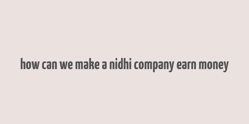 how can we make a nidhi company earn money