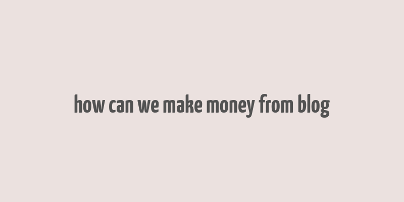 how can we make money from blog