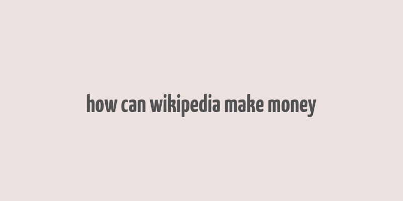 how can wikipedia make money