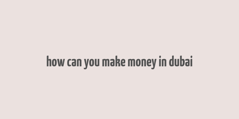 how can you make money in dubai