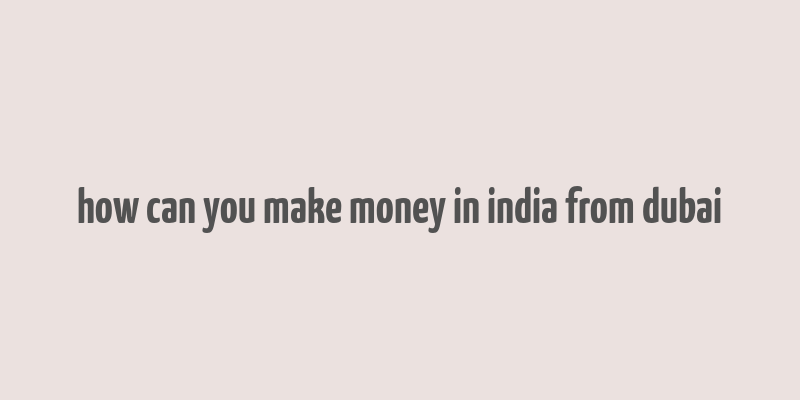 how can you make money in india from dubai