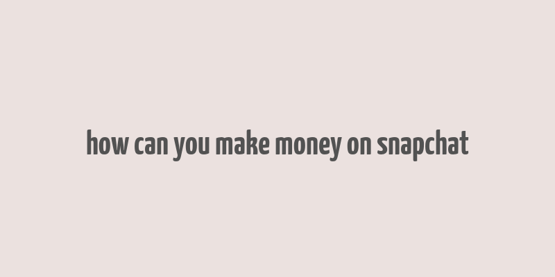 how can you make money on snapchat