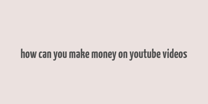 how can you make money on youtube videos