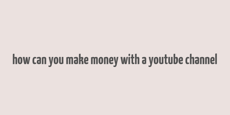 how can you make money with a youtube channel